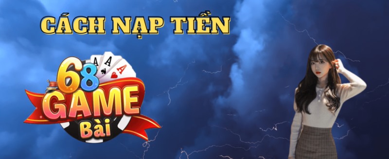 Nạp Tiền 68 Game Bài - Bí Quyết Chơi Lớn, Rinh Quà Khủng!
